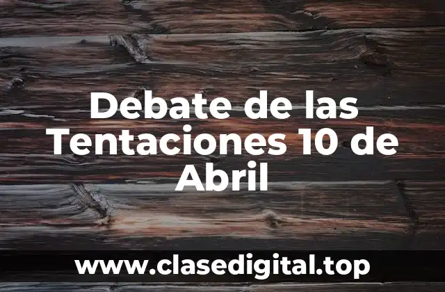 Debate de las Tentaciones 10 de Abril
