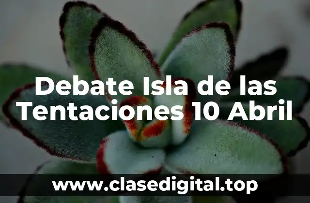 Debate Isla de las Tentaciones 10 Abril
