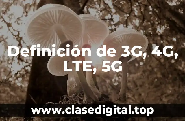 Definición de 3G, 4G, LTE, 5G