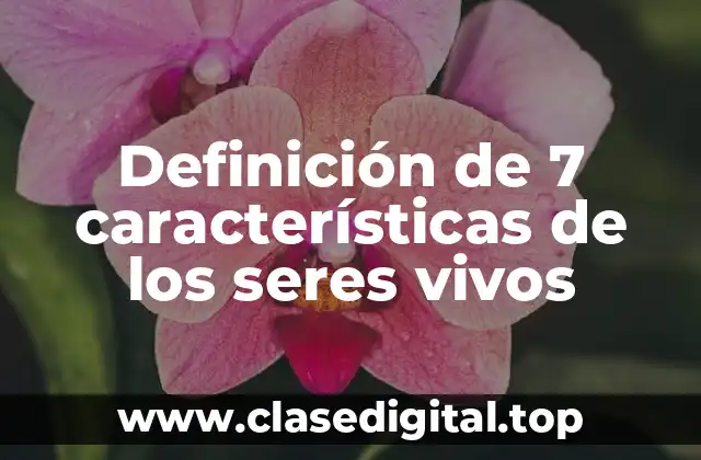 Definición de 7 características de los seres vivos