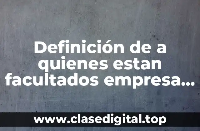 Definición de a quienes estan facultados empresa junta conciliacion
