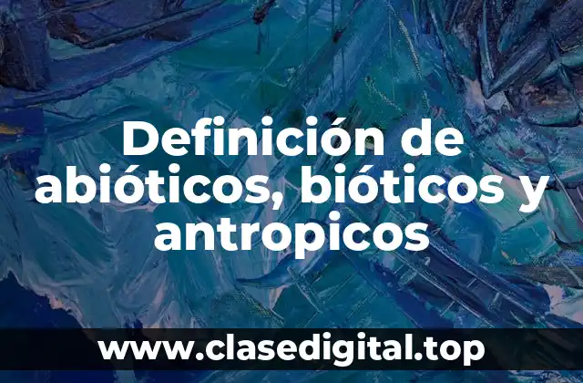 Definición de abióticos, bióticos y antropicos