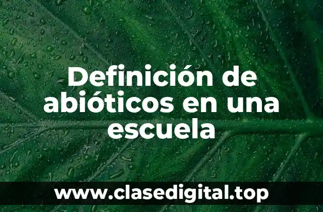 Definición de abióticos en una escuela