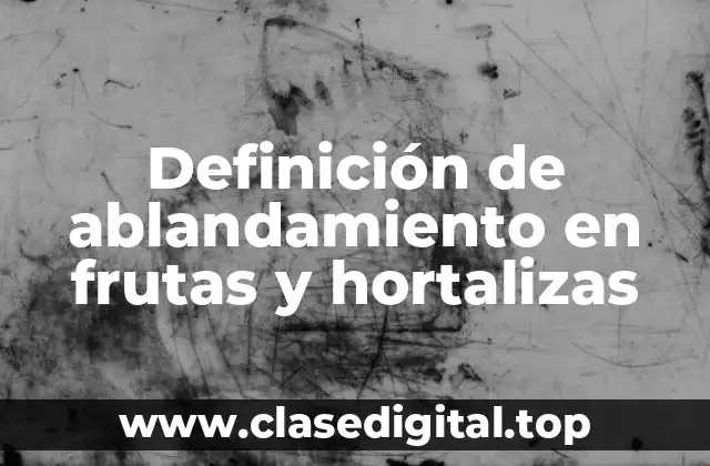 Definición de ablandamiento en frutas y hortalizas