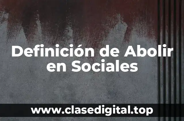 Definición de Abolir en Sociales
