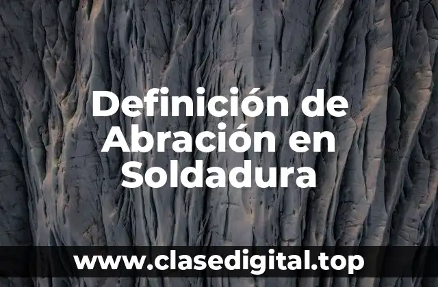 📗 Definición técnica de Abración en Soldadura