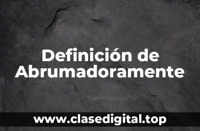 Definición de Abrumadoramente