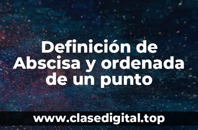 Definición de Abscisa y ordenada de un punto