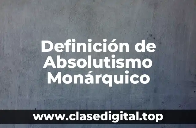 Definición de Absolutismo Monárquico