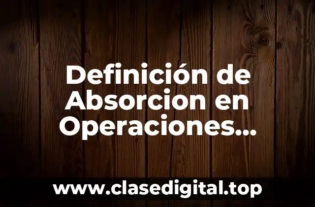 Definición de Absorcion en Operaciones Unitarias