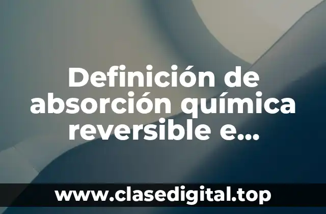 Definición de absorción química reversible e irreversible