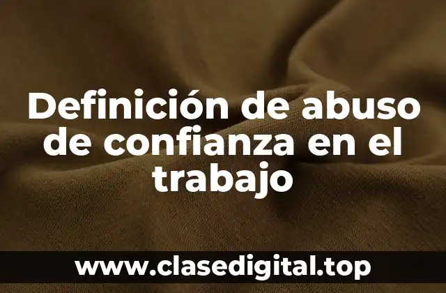Definición de abuso de confianza en el trabajo