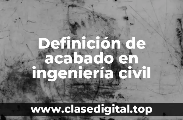 Definición de acabado en ingeniería civil