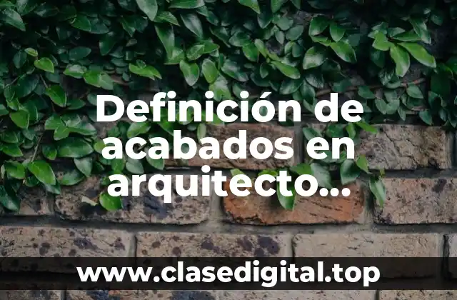 Definición de acabados en arquitecto enciclopedia