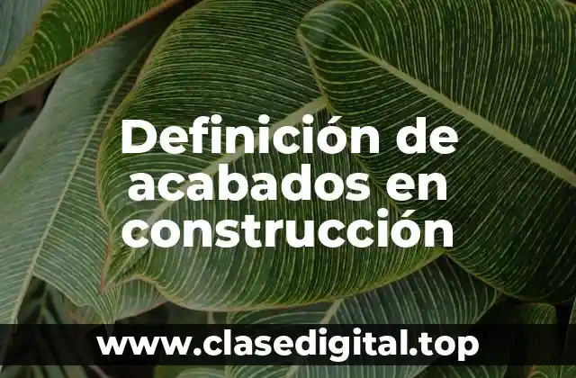 📗 Definición técnica de acabados en construcción