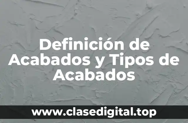 Definición de Acabados y Tipos de Acabados