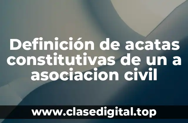 Definición de acatas constitutivas de un a asociacion civil