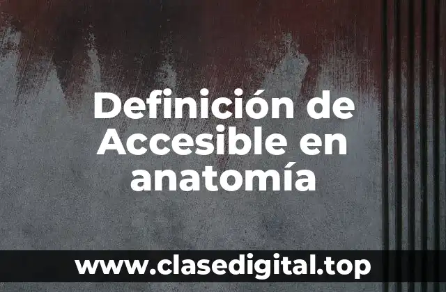 Definición de Accesible en anatomía