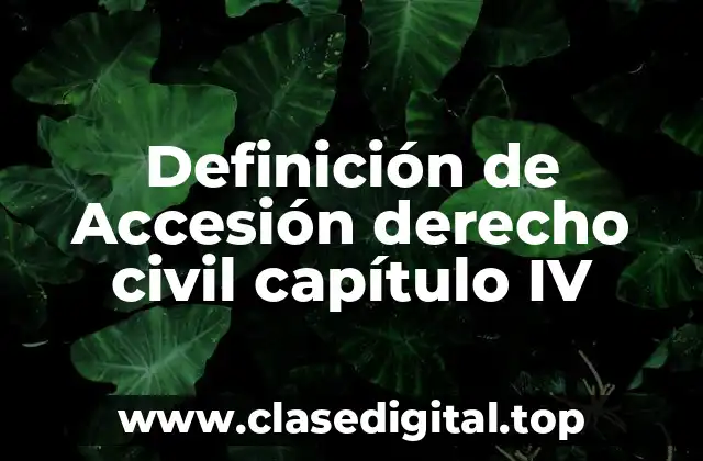 Definición de Accesión derecho civil capítulo IV