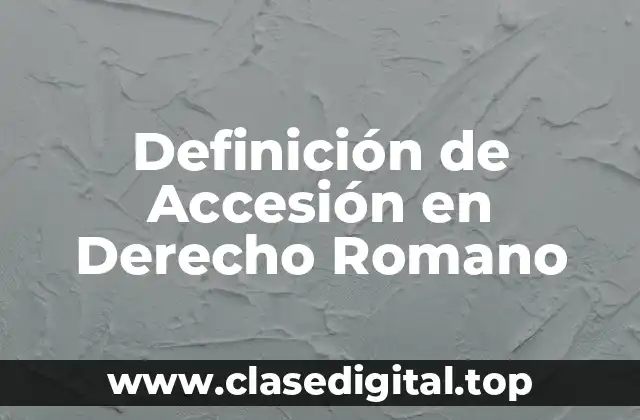 Definición de Accesión en Derecho Romano