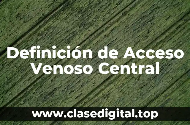 Definición de Acceso Venoso Central