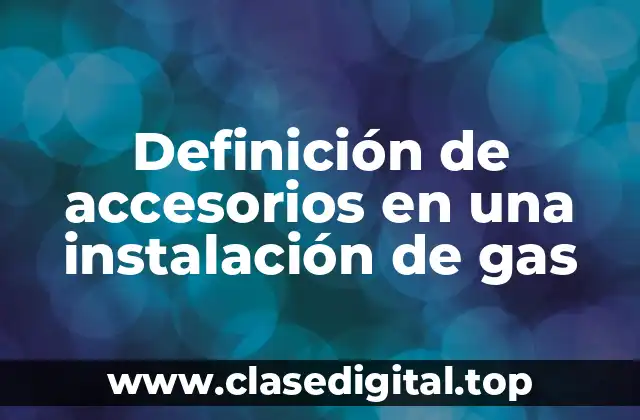 Definición de accesorios en una instalación de gas