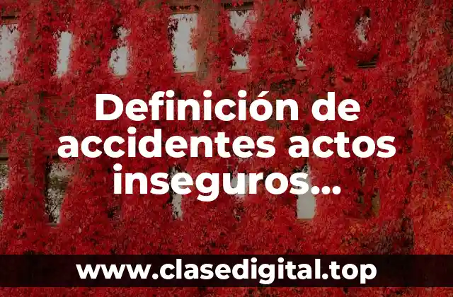 Definición de accidentes actos inseguros condiciones inseguras