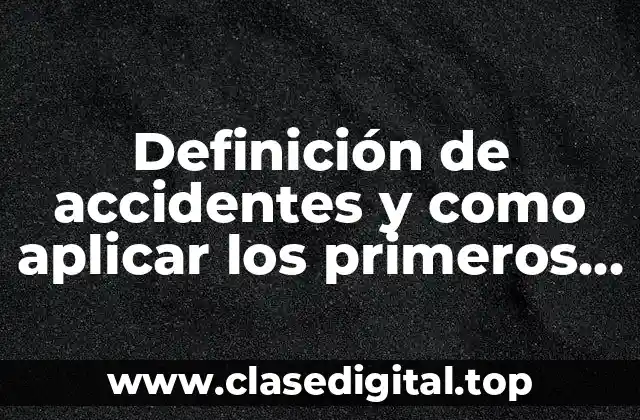 Definición de accidentes y como aplicar los primeros auxilios
