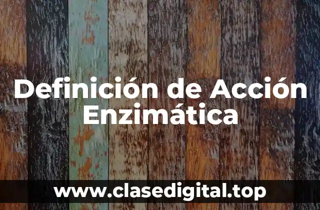 Definición de Acción Enzimática