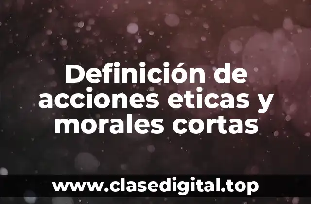 Definición de acciones eticas y morales cortas