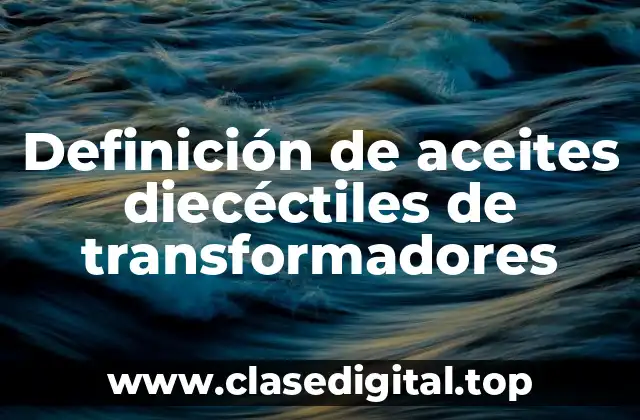 Definición de aceites diecéctiles de transformadores