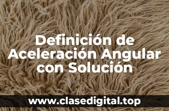 Definición de Aceleración Angular con Solución