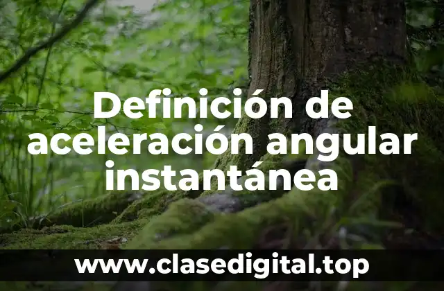 Definición de aceleración angular instantánea