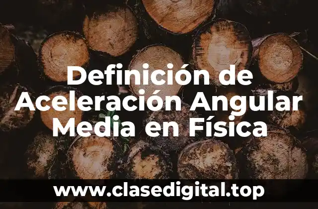 Definición de Aceleración Angular Media en Física