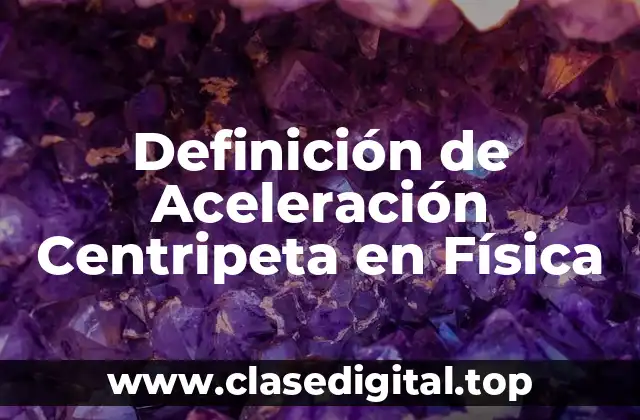 Definición de Aceleración Centripeta en Física