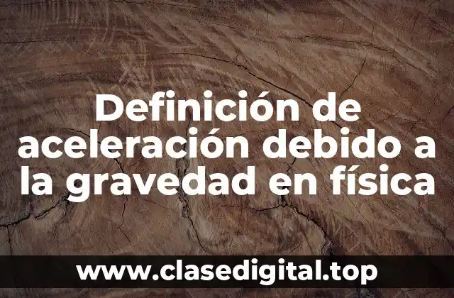 Definición de aceleración debido a la gravedad en física
