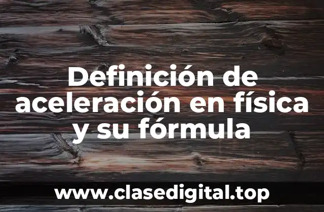 Definición de aceleración en física y su fórmula