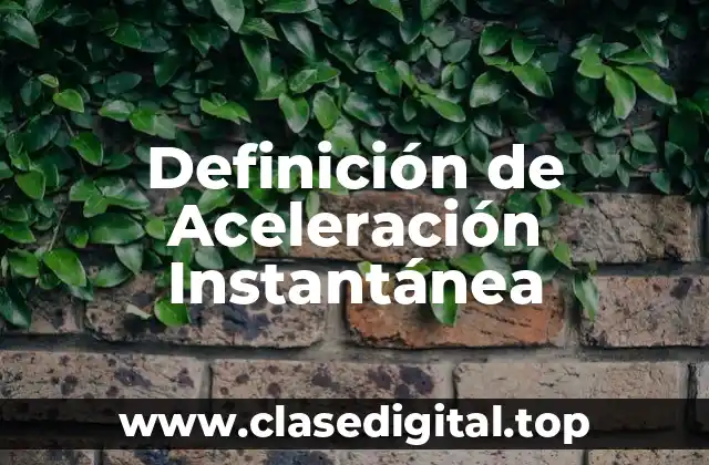 ✔️ Definición técnica de aceleración instantánea