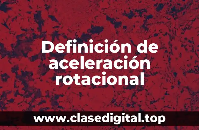 Definición de aceleración rotacional