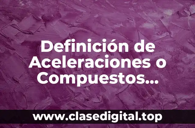 Definición de Aceleraciones o Compuestos Metálicos