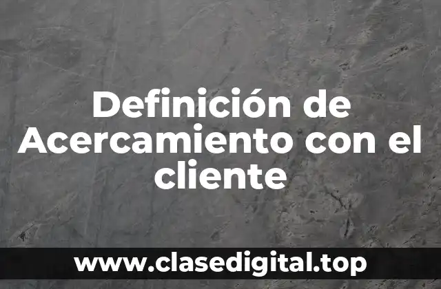 Definición de Acercamiento con el cliente