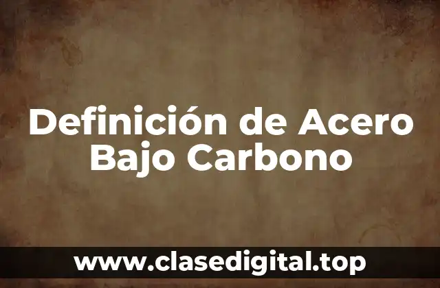 Definición técnica de Acero Bajo Carbono
