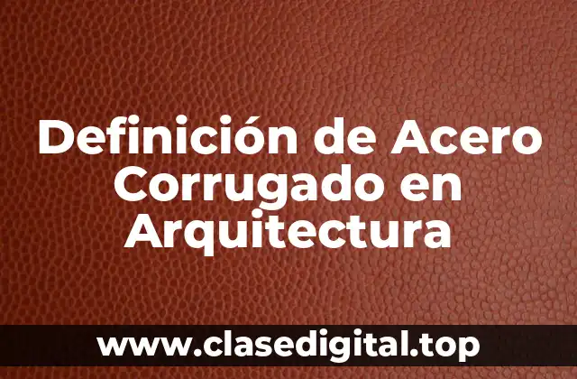 Definición de Acero Corrugado en Arquitectura
