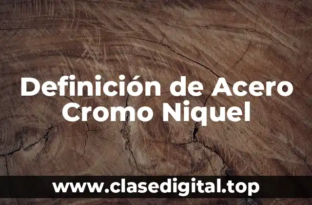 Definición de Acero Cromo Niquel