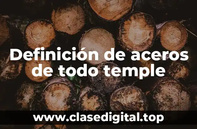 Definición técnica de aceros de todo temple