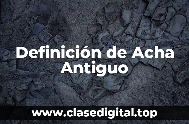 Definición técnica de Acha Antiguo