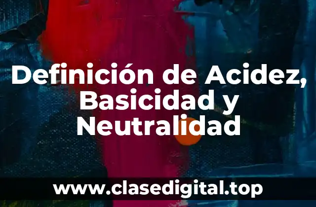 Definición de Acidez, Basicidad y Neutralidad