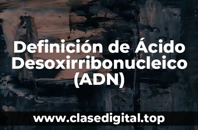 Definición de Ácido Desoxirribonucleico (ADN)