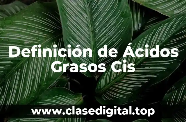 Definición técnica de Ácidos Grasos Cis