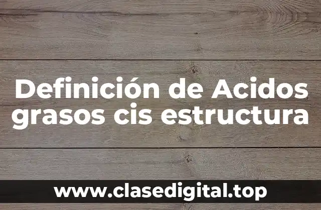 Definición de Acidos grasos cis estructura